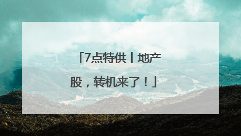 7点特供丨地产股，转机来了！