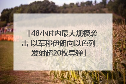 48小时内最大规模袭击 以军称伊朗向以色列发射超20枚导弹