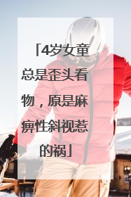 4岁女童总是歪头看物，原是麻痹性斜视惹的祸