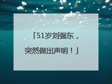 51岁刘强东，突然做出声明！