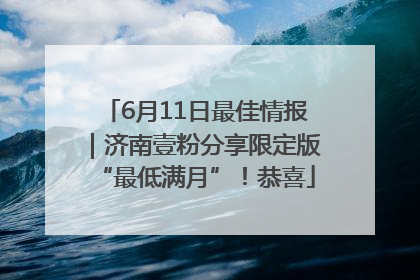 6月11日最佳情报｜济南壹粉分享限定版“最低满月”！恭喜