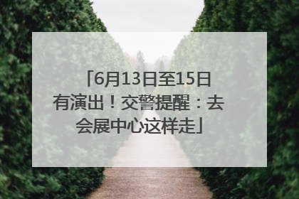 6月13日至15日有演出！交警提醒：去会展中心这样走