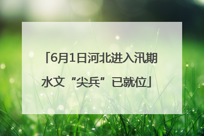 6月1日河北进入汛期 水文“尖兵”已就位