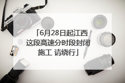 6月28日起江西这段高速分时段封闭施工 请绕行