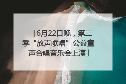 6月22日晚，第二季“放声歌唱”公益童声合唱音乐会上演