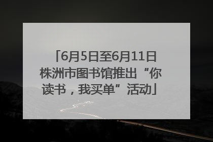 6月5日至6月11日 株洲市图书馆推出“你读书，我买单”活动