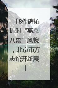 8件碑拓折射“燕京八景”风貌，北京市方志馆开新展