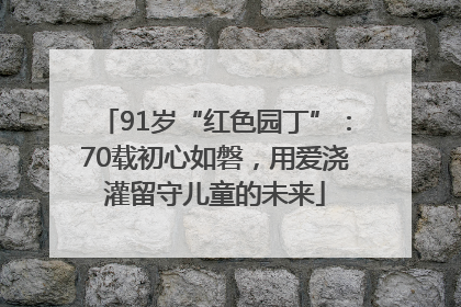 91岁“红色园丁”：70载初心如磐，用爱浇灌留守儿童的未来