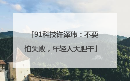 91科技许泽玮：不要怕失败，年轻人大胆干