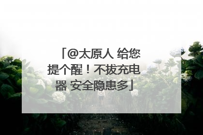@太原人 给您提个醒！不拔充电器 安全隐患多