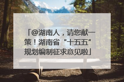@湖南人，请您献一策！湖南省“十五五”规划编制征求意见啦