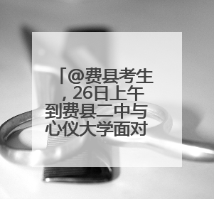 @费县考生，26日上午到费县二中与心仪大学面对面
