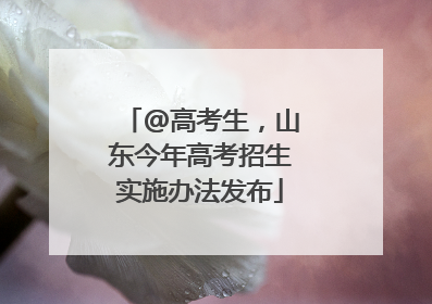 @高考生，山东今年高考招生实施办法发布