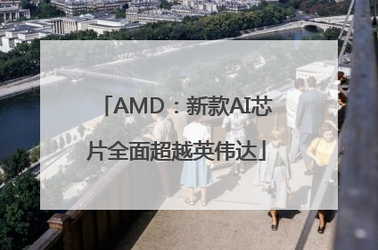 AMD：新款AI芯片全面超越英伟达