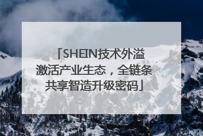 SHEIN技术外溢激活产业生态，全链条共享智造升级密码