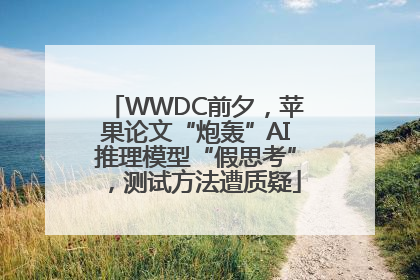 WWDC前夕，苹果论文“炮轰”AI推理模型“假思考”，测试方法遭质疑