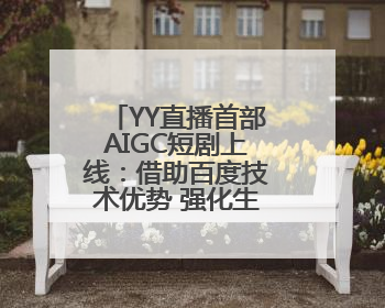 YY直播首部AIGC短剧上线：借助百度技术优势 强化生态短剧概念