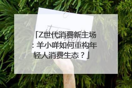 Z世代消费新主场：羊小咩如何重构年轻人消费生态？